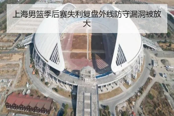 上海男篮季后赛失利复盘外线防守漏洞被放大